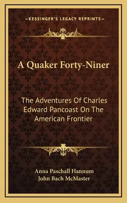 A Quaker Forty-Niner: Charles Edward Pancoast kalandjai az amerikai határvidéken - A Quaker Forty-Niner: The Adventures Of Charles Edward Pancoast On The American Frontier