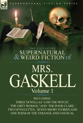 The Collected Supernatural and Weird Fiction of Mrs. Gaskell-Volume 1: Including Three Novellas 'Lois the Witch, ' 'The Grey Woman, ' and 'The Poor CL