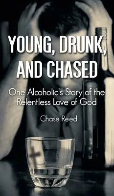 Fiatal, részeg és üldözött: Egy alkoholista története Isten könyörtelen szeretetéről - Young, Drunk, and Chased: One Alcoholic's Story of the Relentless Love of God