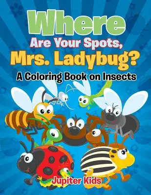 Hol vannak a foltjai, Katicabogárné? (Színezőkönyv a rovarokról) - Where Are Your Spots, Mrs. Ladybug? (A Coloring Book on Insects)