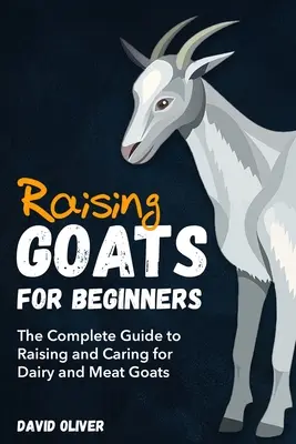 Kecsketenyésztés kezdőknek: A teljes útmutató a tejelő és húshasznú kecskék neveléséhez és gondozásához. - Raising Goats for Beginners: The Complete Guide to Raising and Caring for Dairy and Meat Goats