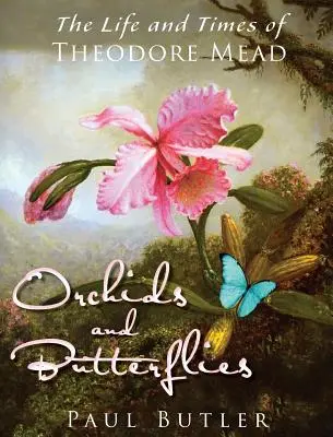 Orchideák és pillangók: Theodore Mead élete és története - Orchids and Butterflies: The Life and Times of Theodore Mead