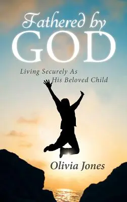 Isten által atyáskodva: Biztonságban élni, mint az Ő szeretett gyermeke - Fathered By God: Living Securely As His Beloved Child