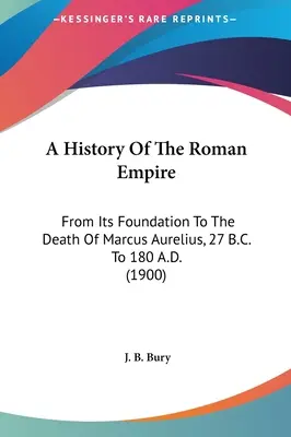 A Római Birodalom története: Az alapítástól Marcus Aurelius haláláig, Kr. e. 27-től Kr. u. 180-ig (1900) - A History Of The Roman Empire: From Its Foundation To The Death Of Marcus Aurelius, 27 B.C. To 180 A.D. (1900)