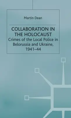 Együttműködés a holokausztban: A helyi rendőrség bűntettei Fehéroroszországban és Ukrajnában, 1941-44 - Collaboration in the Holocaust: Crimes of the Local Police in Belorussia and Ukraine, 1941-44