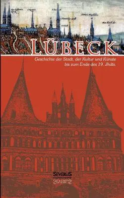 Lbeck - Geschichte der Stadt, der Kultur und der Knste bis zum Ende des 19. Jahrhunderts: Vollstndig berarbeitete Neuausgabe