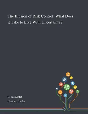 A kockázatkezelés illúziója: Mi kell ahhoz, hogy együtt éljünk a bizonytalansággal? - The Illusion of Risk Control: What Does It Take to Live With Uncertainty?