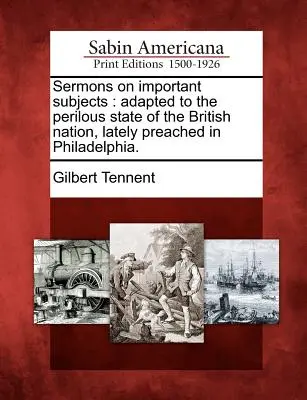 Prédikációk fontos témákról: Adaptálva a brit nemzet veszélyes állapotához, amelyeket a közelmúltban Philadelphiában prédikáltak. - Sermons on Important Subjects: Adapted to the Perilous State of the British Nation, Lately Preached in Philadelphia.