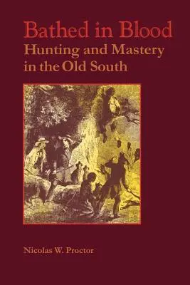 Vérben fürödve: Vadászat és uralom a régi délen - Bathed in Blood: Hunting and Mastery in the Old South