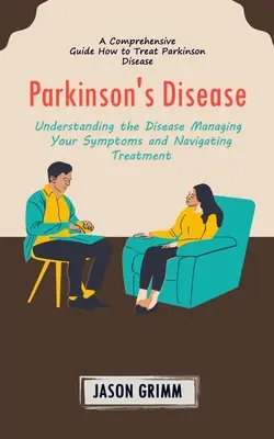 Parkinson-kór: A Comprehensive Guide How to Treat Parkinson Disease (Understanding the Disease Managing Your Symptoms and Navigating - Parkinson's Disease: A Comprehensive Guide How to Treat Parkinson Disease (Understanding the Disease Managing Your Symptoms and Navigating