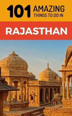 101 úžasných věcí, které můžete dělat v Rádžasthánu: Cestovní průvodce po Rádžasthánu - 101 Amazing Things to Do in Rajasthan: Rajasthan Travel Guide