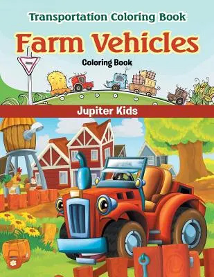 Mezőgazdasági járművek színezőkönyv: Közlekedési színezőkönyv - Farm Vehicles Coloring Book: Transportation Coloring Book