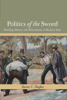 A kard politikája: Párbaj, becsület és férfiasság a modern Olaszországban - Politics of the Sword: Dueling, Honor, and Masculinity in Modern Italy