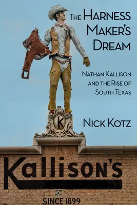 A hámkészítő álma: Nathan Kallison és Dél-Texas felemelkedése - The Harness Maker's Dream: Nathan Kallison and the Rise of South Texas