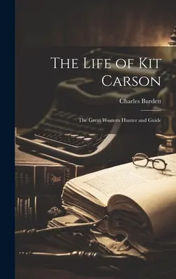 Kit Carson élete: A nagy nyugati vadász és vezető - The Life of Kit Carson: The Great Western Hunter and Guide