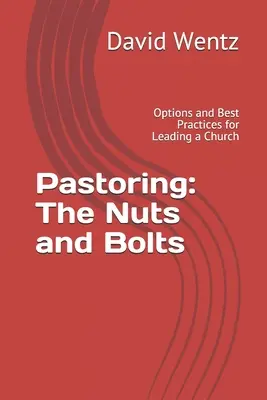 Lelkipásztorkodás: Az alapok és a csavarok: A pasztoráció: The Nuts and Bolts: A gyülekezetvezetés lehetőségei és legjobb gyakorlatai - Pastoring: The Nuts and Bolts: Options and Best Practices for Leading a Church