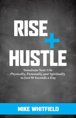 Rise and Hustle: Alakítsd át az életed fizikailag, személyesen és lelkileg mindössze napi 90 másodperc alatt - Rise and Hustle: Transform Your Life Physically, Personally, and Spiritually in Just 90 Seconds a Day