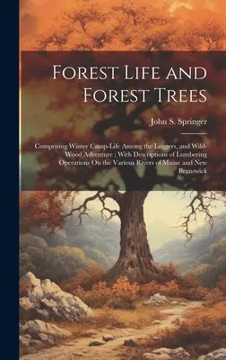 Erdei élet és erdei fák: A fakitermelők téli tábori életét és a vadregényes kalandokat tartalmazza; a fakitermelési műveletek leírásával a télen. - Forest Life and Forest Trees: Comprising Winter Camp-Life Among the Loggers, and Wild-Wood Adventure; With Descriptions of Lumbering Operations On t