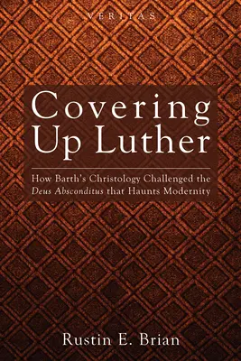 Luther eltussolása: Hogyan kérdőjelezte meg Barth krisztológiája a modernitást kísértő Deus Absconditus-t? - Covering Up Luther: How Barth's Christology Challenged the Deus Absconditus That Haunts Modernity
