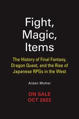 Harc, mágia, tárgyak: A Final Fantasy, a Dragon Quest és a japán Rpgs felemelkedése Nyugaton. - Fight, Magic, Items: The History of Final Fantasy, Dragon Quest, and the Rise of Japanese Rpgs in the West