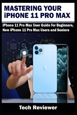 Az iPhone 11 Pro Max elsajátítása: iPhone 11 Pro Max felhasználói útmutató kezdőknek, új iPhone 11 Pro Max felhasználóknak és idősebbeknek - Mastering Your iPhone 11 Pro Max: iPhone 11 Pro Max User Guide for Beginners, New iPhone 11 Pro Max Users and Seniors