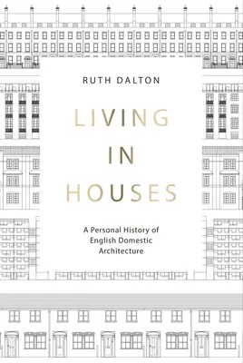 Házakban élni: Az angol házi építészet személyes története - Living in Houses: A Personal History of English Domestic Architecture