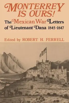 Monterrey a miénk! Dana hadnagy levelei a mexikói háborúból, 1845-1847 - Monterrey Is Ours!: The Mexican War Letters of Lieutenant Dana, 1845-1847