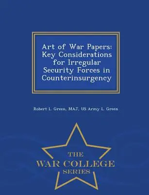 A háború művészete: Az irreguláris biztonsági erők legfontosabb szempontjai a felkelés elleni küzdelemben - War College Series - Art of War Papers: Key Considerations for Irregular Security Forces in Counterinsurgency - War College Series