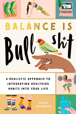 Az egyensúly baromság: Realista megközelítés az egészségesebb szokások életedbe való beillesztéséhez - Balance Is Bullshit: A Realistic Approach to Integrating Healthier Habits Into Your Life