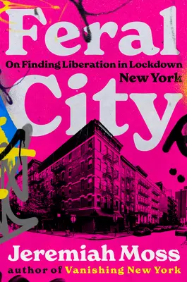 Elvadult város: A felszabadulás megtalálása a bezárt New Yorkban - Feral City: On Finding Liberation in Lockdown New York