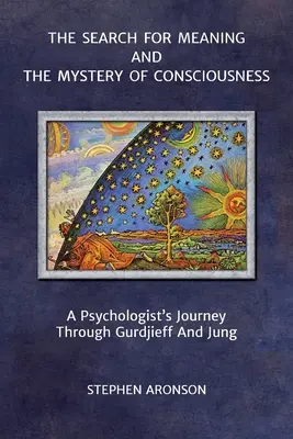 Az értelem keresése és a tudatosság misztériuma: Egy pszichológus útja Gurdjieff és Jung útján - The Search For Meaning and The Mystery of Consciousness: A Psychologist's Journey Through Gurdjieff and Jung