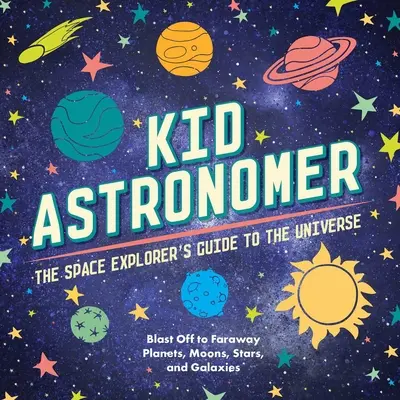 Kid Astronomer: The Space Explorer's Guide to the Galaxy (A világűr, csillagászat, bolygók, űrkönyvek gyerekeknek) - Kid Astronomer: The Space Explorer's Guide to the Galaxy (Outer Space, Astronomy, Planets, Space Books for Kids)