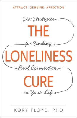 A magányosság gyógymódja: Hat stratégia a valódi kapcsolatok megtalálására az életedben - The Loneliness Cure: Six Strategies for Finding Real Connections in Your Life