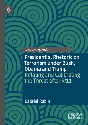 Elnöki retorika a terrorizmusról Bush, Obama és Trump alatt: A fenyegetés felfújása és kalibrálása 9/11 után - Presidential Rhetoric on Terrorism Under Bush, Obama and Trump: Inflating and Calibrating the Threat After 9/11