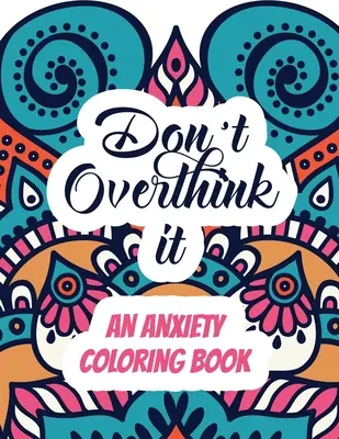 Ne gondold túl - Egy szorongásos színezőkönyv: Felnőttek stresszoldó színezőkönyv inspiráló idézetekkel, A Coloring Book for Grown-Ups Providin - Don't Overthink it - An Anxiety Coloring Book: Adults Stress Releasing Coloring book with Inspirational Quotes, A Coloring Book for Grown-Ups Providin