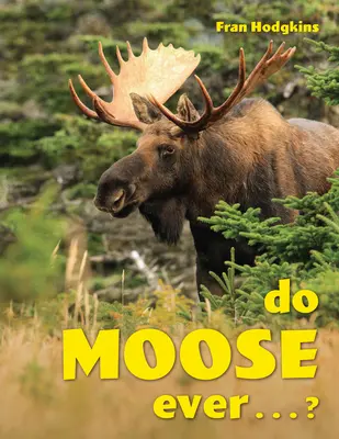 Do Moose Ever ...? - Do Moose Ever . . .?