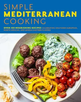 Egyszerű mediterrán konyha: Több mint 100 tápláló recept a dél-európai, észak-afrikai és közel-keleti ízek ünneplésére - Simple Mediterranean Cooking: Over 100 Nourishing Recipes Celebrating Southern European, North African, and Middle Eastern Flavors