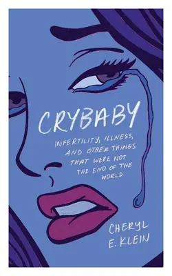 Crybaby: Meddőség, betegség és más dolgok, amelyek nem jelentették a világ végét - Crybaby: Infertility, Illness, and Other Things That Were Not the End of the World