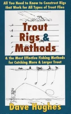 Trout Rigs & Methods: Minden, amit tudnia kell a pisztrángos legyek minden fajtájához használható szerelékek és a leghatékonyabb horgászmódszerek elkészítéséhez - Trout Rigs & Methods: All You Need to Know to Construct Rigs That Work for All Types of Trout Flies & the Most Effective Fishing Methods for