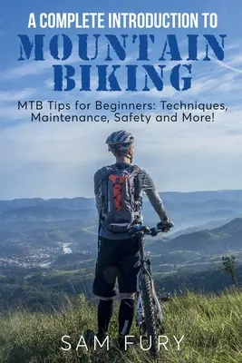 Teljes bevezetés a hegyi kerékpározásba: MTB tippek kezdőknek: Technikák, karbantartás, biztonság és még sok más! - A Complete Introduction to Mountain Biking: MTB Tips for Beginners: Techniques, Maintenance, Safety and More!