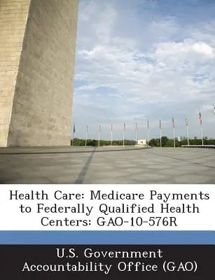 Egészségügy: Medicare-kifizetések szövetségi szinten minősített egészségügyi központoknak: Gao-10-576r - Health Care: Medicare Payments to Federally Qualified Health Centers: Gao-10-576r