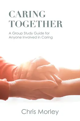 Gondoskodás együtt: Csoportos tanulmányi útmutató mindazoknak, akik részt vesznek a gondozásban - Caring Together: A Group Study Guide for Anyone Involved in Caring
