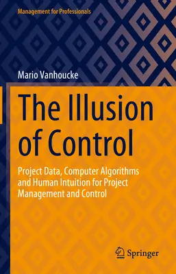 Az ellenőrzés illúziója: Projektadatok, számítógépes algoritmusok és emberi intuíció a projektmenedzsment és -ellenőrzés számára - The Illusion of Control: Project Data, Computer Algorithms and Human Intuition for Project Management and Control