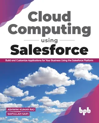 Felhőalapú számítástechnika a Salesforce használatával Alkalmazások létrehozása és testreszabása a Salesforce platform segítségével az Ön vállalkozásához - Cloud Computing Using Salesforce Build and Customize Applications for Your Business Using the Salesforce Platform