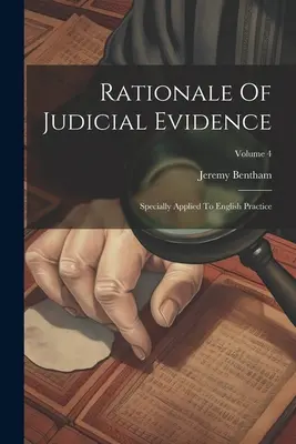 Az igazságügyi bizonyítás logikája: Specially Applied To English Practice; 4. kötet - Rationale Of Judicial Evidence: Specially Applied To English Practice; Volume 4