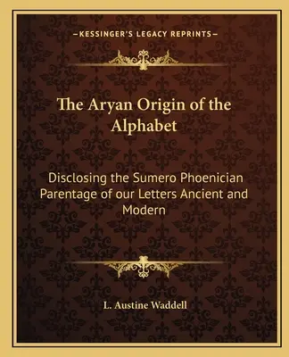 Az ábécé árja eredete: Az ősi és modern betűink sumér-föníciai származásának feltárása - The Aryan Origin of the Alphabet: Disclosing the Sumero Phoenician Parentage of our Letters Ancient and Modern