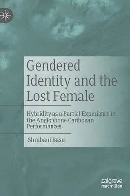 Nemi identitás és az elveszett nő: a hibriditás mint részleges tapasztalat az angol nyelvű karibi előadásokban - Gendered Identity and the Lost Female: Hybridity as a Partial Experience in the Anglophone Caribbean Performances