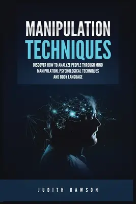 Manipulációs technikák: Agymanipuláció, pszichológiai technikák és testbeszéd segítségével hogyan elemezzünk embereket. - Manipulation Techniques: Discover How to Analyze People Through Mind Manipulation, Psychological Techniques and Body Language