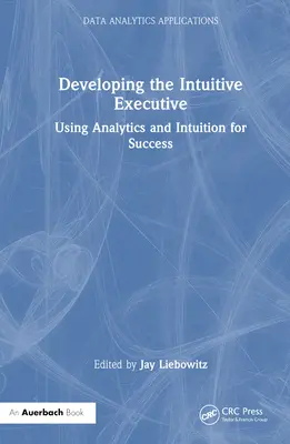 Az intuitív vezető fejlesztése: Az analitika és az intuíció használata a siker érdekében - Developing the Intuitive Executive: Using Analytics and Intuition for Success