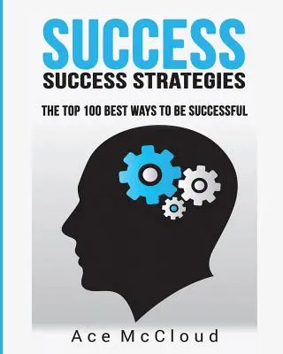 Siker: Sikerstratégiák: A 100 legjobb módszer a sikerhez: The Top 100 Best Ways To Be Successful - Success: Success Strategies: The Top 100 Best Ways To Be Successful